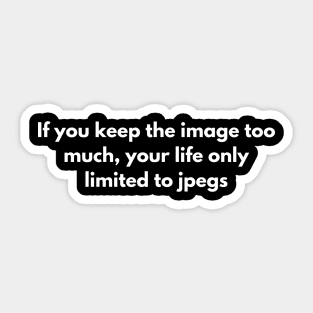 If you keep the image too much, your life only limited to jpegs Sticker